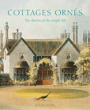 Cottages Ornés: The Charms of the Simple Life by Roger White