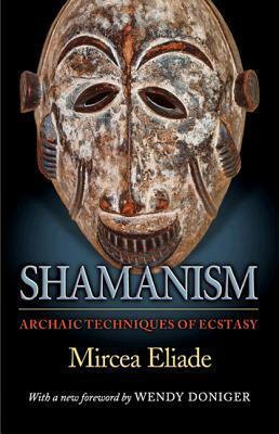 Shamanism: Archaic Techniques of Ecstasy by Wendy Doniger, Mircea Eliade, Willard R. Trask