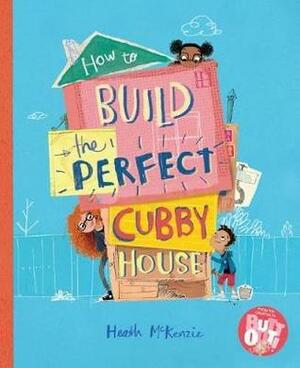 How to Build the Perfect Cubby House by Heath McKenzie