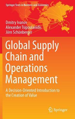 Global Supply Chain and Operations Management: A Decision-Oriented Introduction to the Creation of Value by Dmitry Ivanov, Jorn Schonberger, Alexander Tsipoulanidis