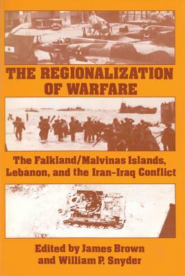 The Regionalization of Warfare: The Falkland/Malvinas Islands, Lebanon, and the Iran-Iraq Conflict by James Brown