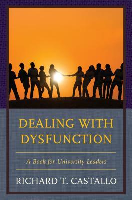 Dealing with Dysfunction: A Book for University Leaders by Richard T. Castallo