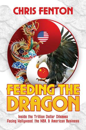 Feeding the Dragon: Inside the Trillion Dollar Dilemma Facing Hollywood, the NBA,American Business by Chris Fenton, Chris Fenton