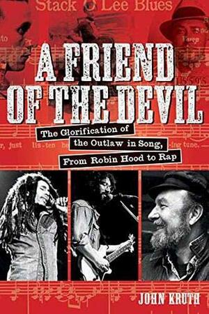 A Friend of the Devil: The Glorification of the Outlaw in Song, from Robin Hood to Rap by John Kruth