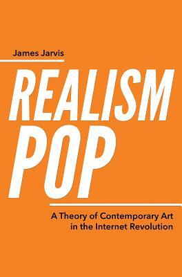 RealismPop: A Theory of Contemporary Art in the Internet Revolution by James Jarvis
