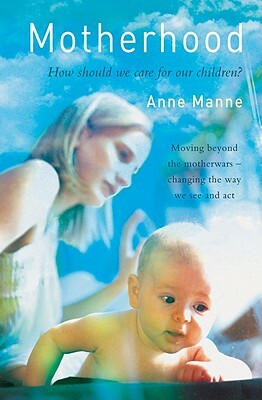 Motherhood: How Should We Care for Our Children? by Anne Manne