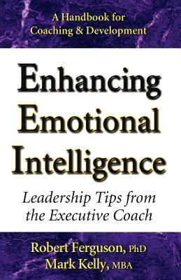 Enhancing Emotional Intelligence: Leadership Tips from the Executive Coach by Mark Kelly, Robert Ferguson