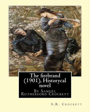 The firebrand (1901), By S.R. Crockett ( Historycal novel ): Samuel Rutherford Crockett by S.R. Crockett