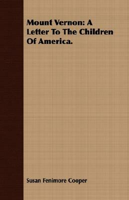 Mount Vernon: A Letter to the Children of America. by Susan Fenimore Cooper