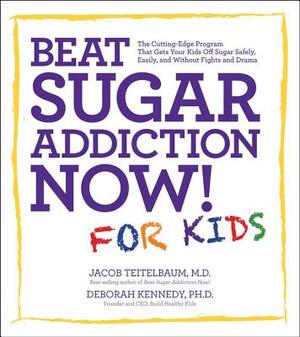 Beat Sugar Addiction Now! for Kids: The Cutting-Edge Program That Gets Kids Off Sugar Safely, Easily, and Without Fights and Drama by Deborah Kennedy, Jacob Teitelbaum