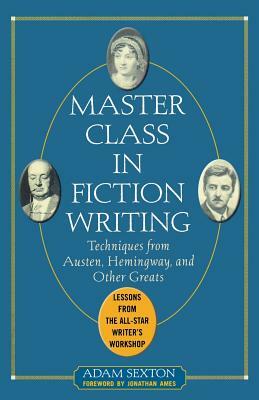 Master Class in Fiction Writing: Techniques from Austen, Hemingway, and Other Greats: Lessons from the All-Star Writer's Workshop by Adam Sexton