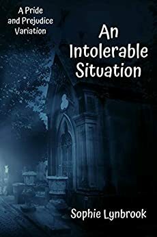 An Intolerable Situation: A Pride and Prejudice Variation by Sophie Lynbrook