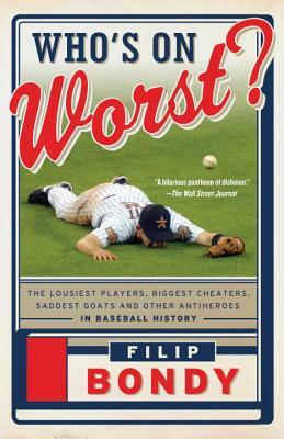 Who's on Worst?: The Lousiest Players, Biggest Cheaters, Saddest Goats and Other Antiheroes in Baseball History by Filip Bondy