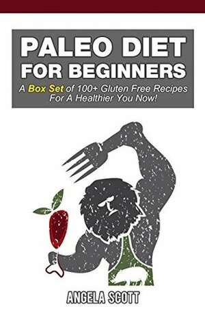 Paleo Diet For Beginners:A Box Set of 100+ Gluten Free Recipes For A Healthier You Now! by Angela Scott