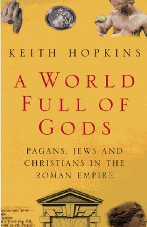A World Full Of Gods: Pagans, Jews, And Christians In The Roman Empire by Keith Hopkins
