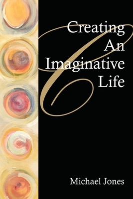 Creating an Imaginative Life by Michael Jones