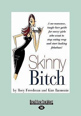 Skinny Bitch: A No-Nonsense, Tough-Love Guide For Savvy Girls Who Want to Stop Eating Crap and Start Looking Fabulous! by Rory Freedman, Rory Freedman