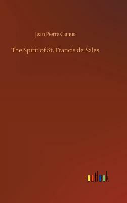 The Spirit of St. Francis de Sales by Jean Pierre Camus