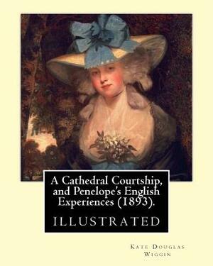 A Cathedral Courtship, and Penelope's English Experiences (1893). By: Kate Douglas Wiggin: illustrated By: Clifford Carleton. (1867 - 1946) by Kate Douglas Wiggin, Clifford Carleton