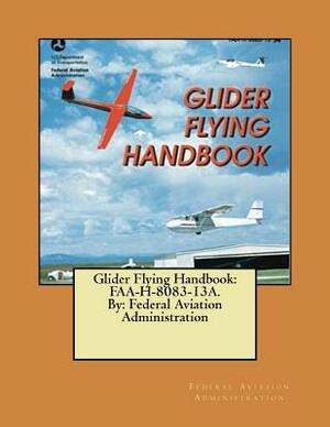 Glider Flying Handbook: FAA-H-8083-13A. By: Federal Aviation Administration by Federal Aviation Administration