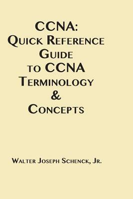 CCNA: Quick Reference Guide to CCNA Terminology & Concepts by Walter Joseph Schenck Jr
