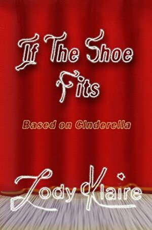 If The Shoe Fits: Based on Cinderella by Jody Klaire
