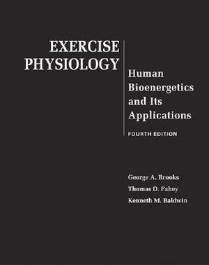 Exercise Physiology: Human Bioenergetics and Its Applications by Thomas D. Fahey, Kenneth M. Baldwin, George A. Brooks