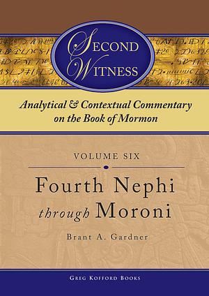 Second Witness: Analytical and Contextual Commentary on the Book of Mormon, Volume 6 by Brant A. Gardner