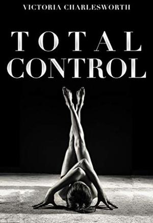 Total Control - A Hardcore Lesbian BDSM 5-Story Collection by Victoria Charlesworth