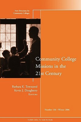 Community College Missions in the 21st Century: New Directions for Community Colleges, Number 136 by Kevin J. Dougherty, Barbara K. Townsend