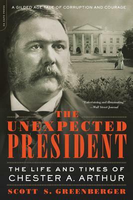 The Unexpected President: The Life and Times of Chester A. Arthur by Scott S. Greenberger