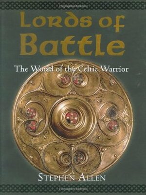 Lords of Battle: The World of the Celtic Warrior by Stephen Allen