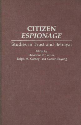 Citizen Espionage: Studies in Trust and Betrayal by Theodore R. Sarbin, Ralph M. Carney, Carson Eoyang