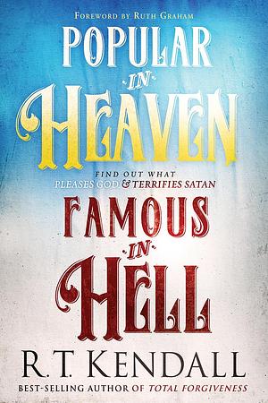 Popular in Heaven Famous in Hell: Find Out What Pleases God & Terrifies Satan by R.T. Kendall, R.T. Kendall