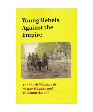Young Rebels Against Empire: The Youth Memoirs of Nestor Makhno and Voldemar Antoni by Voldemar Antoni, Nestor Makhno