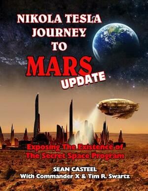 Nikola Tesla Journey to Mars Update: Exposing the Existence of the Secret Space Program by Commander X, Tim R. Swartz