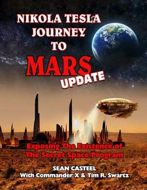 Nikola Tesla Journey to Mars Update: Exposing the Existence of the Secret Space Program by Commander X, Tim R. Swartz