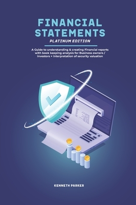 financial statements Platinum Edition - A Guide to understanding & creating Financial reports with book keeping analysis for Business owners / investo by Kenneth Parker