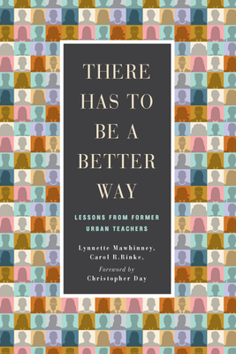 There Has to Be a Better Way: Lessons from Former Urban Teachers by Carol R. Rinke, Lynnette Mawhinney