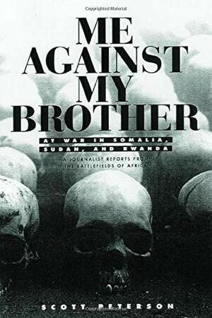 Me Against My Brother: At War in Somalia, Sudan, and Rwanda: A Journalist Reports from the Battlefields of Africa by Scott Peterson