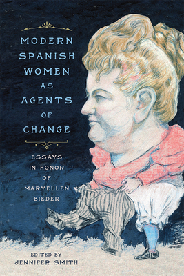 Modern Spanish Women as Agents of Change: Essays in Honor of Maryellen Bieder by Jennifer Smith