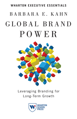 Global Brand Power: Leveraging Branding for Long-Term Growth by Barbara E. Kahn