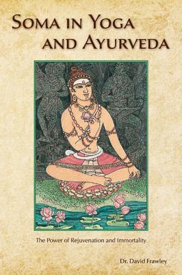 Soma in Yoga and Ayurveda: The Power of Rejuvenation and Immortality by David Frawley