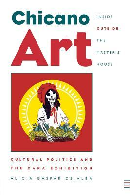 Chicano Art Inside/Outside the Master's House: Cultural Politics and the Cara Exhibition by Alicia Gaspar de Alba