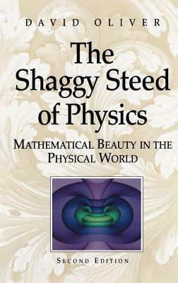 The Shaggy Steed of Physics: Mathematical Beauty in the Physical World by David Oliver