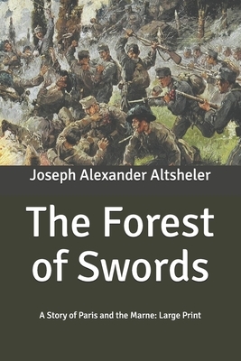 The Forest of Swords: A Story of Paris and the Marne: Large Print by Joseph Alexander Altsheler