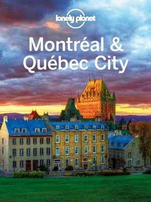 Lonely Planet Montreal & Quebec City (Travel Guide) by Lonely Planet