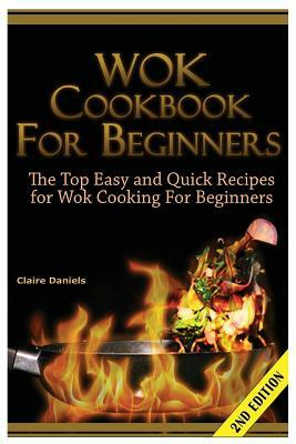 Wok Cookbook for Beginners: The Top Easy and Quick Recipes for Wok Cooking for Beginners! by Claire Daniels