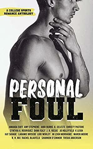 Personal Foul by M. Leigh Morhaime, Rachel Blaufeld, Cynthia A. Rodriguez, Laramie Briscoe, Kat Savage, R.H. Nix, J.R. Rogue, K. Leigh, Shannon O'Connor, Amy Stephens, Amanda Cuff, J.D. Hollyfield, B. Celeste, Lori Worley, Maren Moore, Christy Pastore, Trisha Anderson, Dana Isaly, Andi Burns