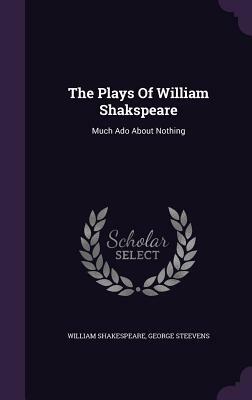 The Plays Of William Shakspeare: Much Ado About Nothing by George Steevens, William Shakespeare